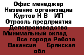 Офис-менеджер › Название организации ­ Куртов Н.В., ИП › Отрасль предприятия ­ Делопроизводство › Минимальный оклад ­ 25 000 - Все города Работа » Вакансии   . Брянская обл.